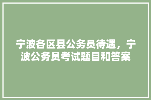 宁波各区县公务员待遇，宁波公务员考试题目和答案 公考知识