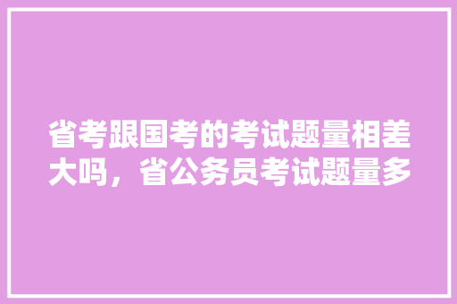 省考跟国考的考试题量相差大吗，省公务员考试题量多少 建筑考试