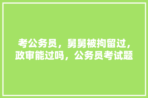 考公务员，舅舅被拘留过，政审能过吗，公务员考试题舅舅外甥选择题