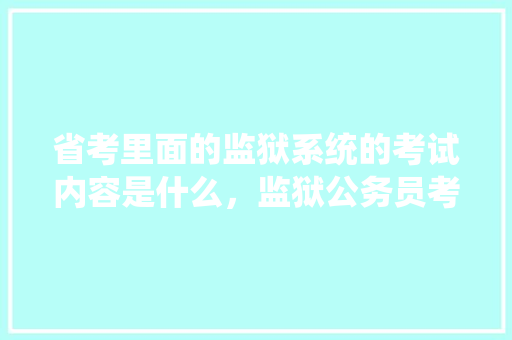 省考里面的监狱系统的考试内容是什么，监狱公务员考试题及答案 教育科普