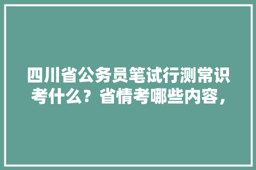 四川省公务员笔试行测常识考什么？省情考哪些内容，四川公务员考试题题库及答案