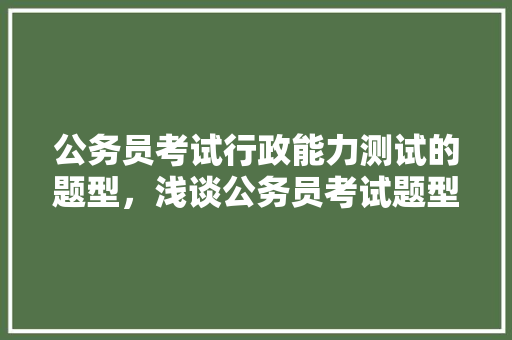 公务员考试行政能力测试的题型，浅谈公务员考试题型及答案 建筑考试