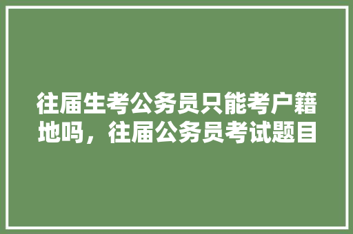 往届生考公务员只能考户籍地吗，往届公务员考试题目 专业填报