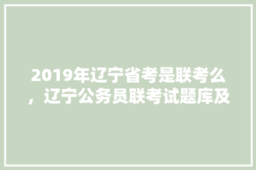 2019年辽宁省考是联考么，辽宁公务员联考试题库及答案 建筑考试