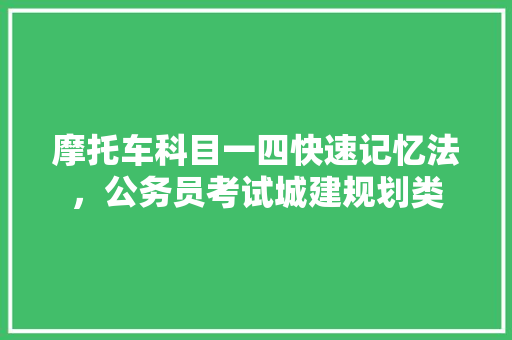 摩托车科目一四快速记忆法，公务员考试城建规划类 专业填报