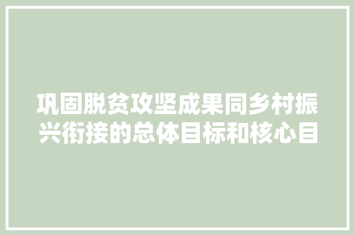巩固脱贫攻坚成果同乡村振兴衔接的总体目标和核心目标是什么，脱贫攻坚公务员考试题及答案 大学排名