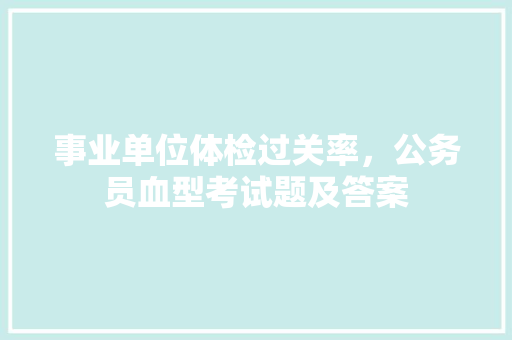 事业单位体检过关率，公务员血型考试题及答案 专业填报