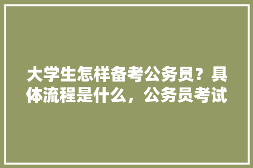 大学生怎样备考公务员？具体流程是什么，公务员考试真题买谁家的 建筑考试