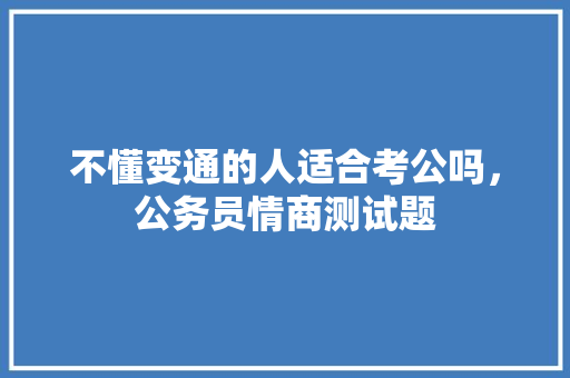 不懂变通的人适合考公吗，公务员情商测试题 教育科普