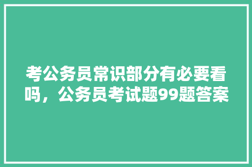 考公务员常识部分有必要看吗，公务员考试题99题答案 大学排名
