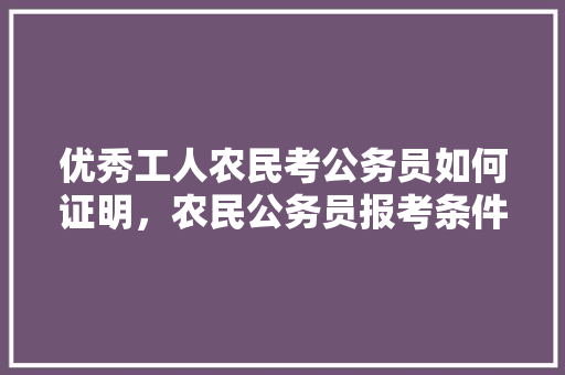 优秀工人农民考公务员如何证明，农民公务员报考条件