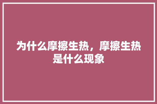 为什么摩擦生热，摩擦生热是什么现象