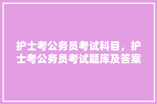 护士考公务员考试科目，护士考公务员考试题库及答案