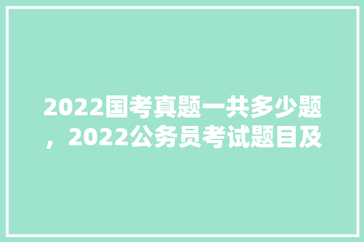 2022国考真题一共多少题，2022公务员考试题目及答案 公考知识