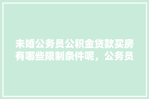 未婚公务员公积金贷款买房有哪些限制条件呢，公务员考试题哪个未婚可以考 建筑考试