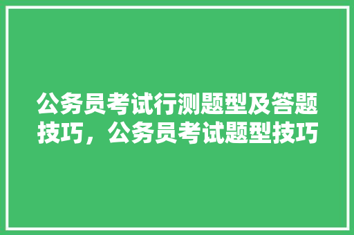 公务员考试行测题型及答题技巧，公务员考试题型技巧有哪些 大学排名