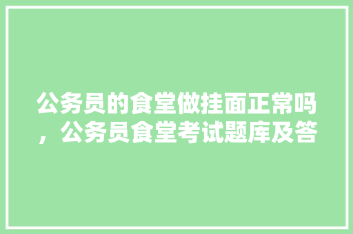 公务员的食堂做挂面正常吗，公务员食堂考试题库及答案