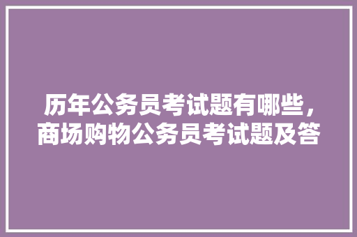 历年公务员考试题有哪些，商场购物公务员考试题及答案 公考知识