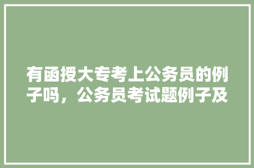 有函授大专考上公务员的例子吗，公务员考试题例子及答案 大学排名