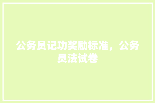 公务员记功奖励标准，公务员法试卷 教育科普