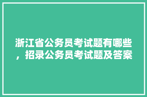 浙江省公务员考试题有哪些，招录公务员考试题及答案 专业填报
