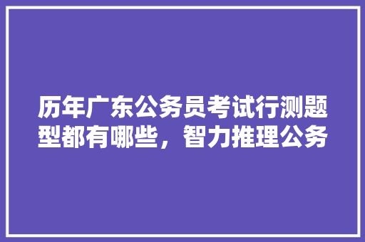 历年广东公务员考试行测题型都有哪些，智力推理公务员考试题型有哪些 专业填报