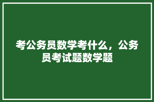 考公务员数学考什么，公务员考试题数学题 专业填报