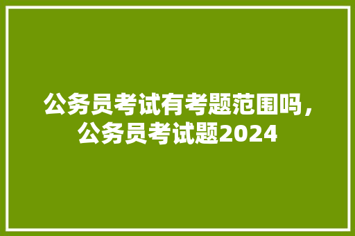 公务员考试有考题范围吗，公务员考试题2024 教育科普
