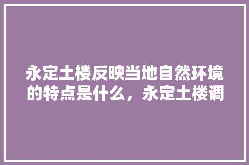 永定土楼反映当地自然环境的特点是什么，永定土楼调研