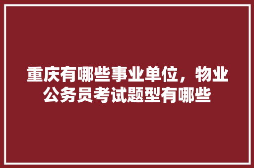 重庆有哪些事业单位，物业公务员考试题型有哪些 大学排名
