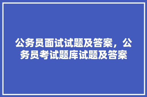 公务员面试试题及答案，公务员考试题库试题及答案 专业填报