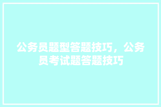 公务员题型答题技巧，公务员考试题答题技巧 专业填报