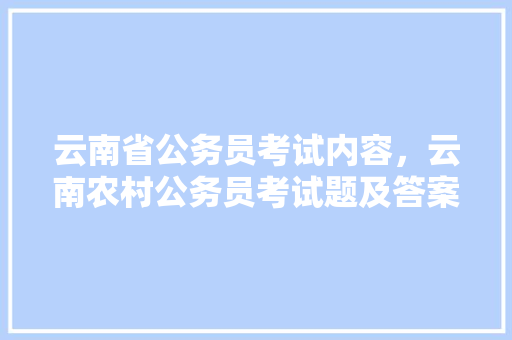 云南省公务员考试内容，云南农村公务员考试题及答案 专业填报