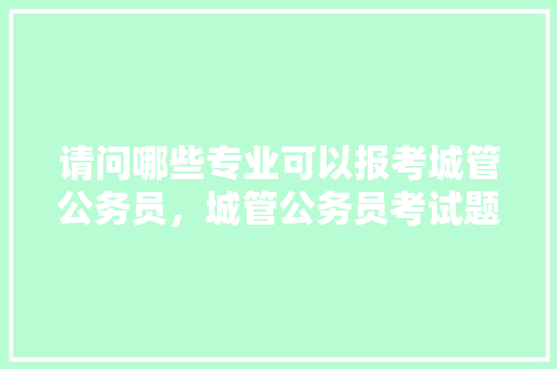 请问哪些专业可以报考城管公务员，城管公务员考试题及答案 专业填报