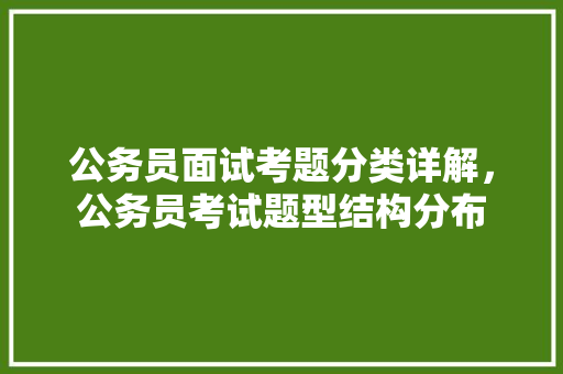 公务员面试考题分类详解，公务员考试题型结构分布 大学排名