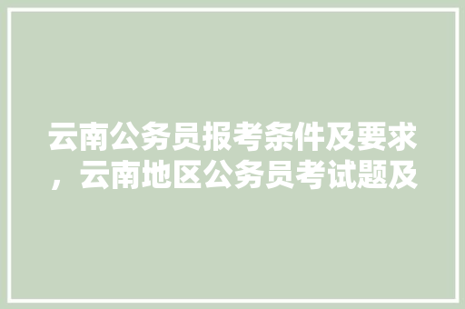 云南公务员报考条件及要求，云南地区公务员考试题及答案 专业填报