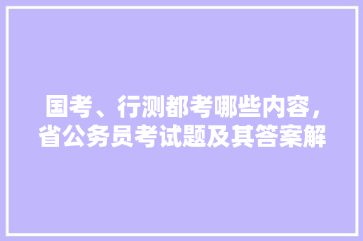 国考、行测都考哪些内容，省公务员考试题及其答案解析 建筑考试