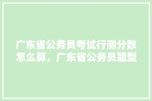 广东省公务员考试行测分数怎么算，广东省公务员题型 教育科普