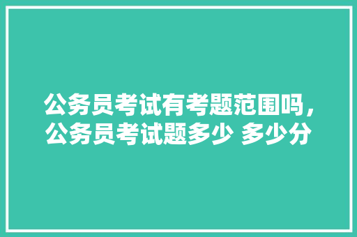 公务员考试有考题范围吗，公务员考试题多少 多少分及格