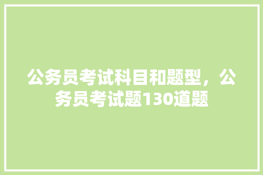 公务员考试科目和题型，公务员考试题130道题 大学排名
