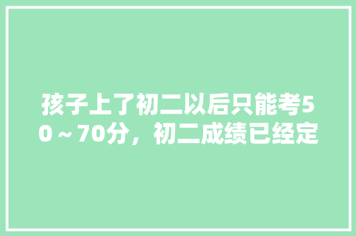 孩子上了初二以后只能考50～70分，初二成绩已经定型了吗？怎么办，公务员脑瘫考试题及答案 公考知识