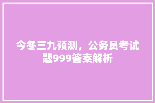 今冬三九预测，公务员考试题999答案解析 建筑考试