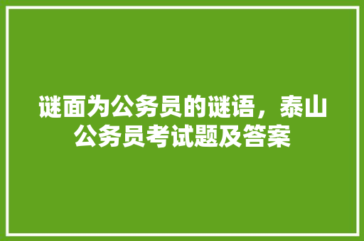 谜面为公务员的谜语，泰山公务员考试题及答案 大学排名