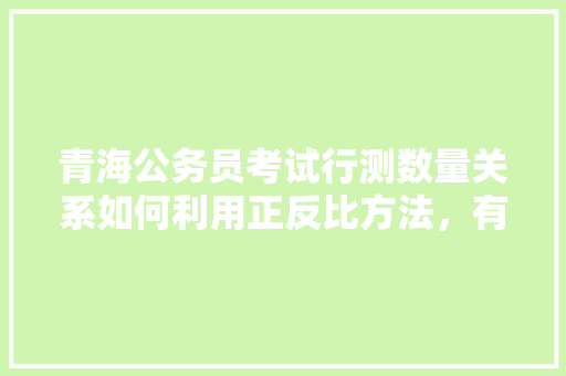 青海公务员考试行测数量关系如何利用正反比方法，有何做题技巧，青海公务员考试题型分布 专业填报