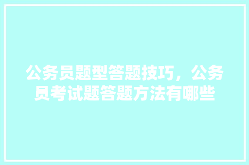 公务员题型答题技巧，公务员考试题答题方法有哪些 建筑考试