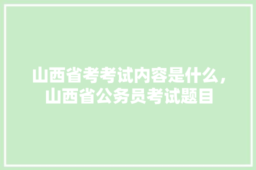 山西省考考试内容是什么，山西省公务员考试题目