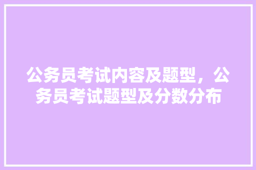 公务员考试内容及题型，公务员考试题型及分数分布 建筑考试