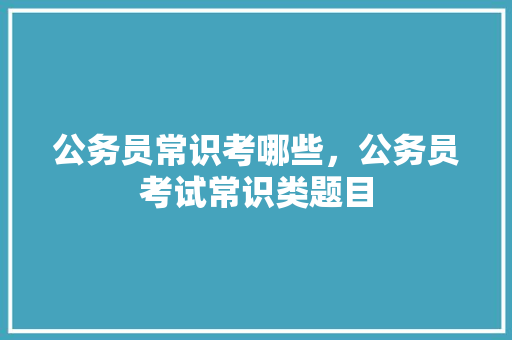 公务员常识考哪些，公务员考试常识类题目 专业填报