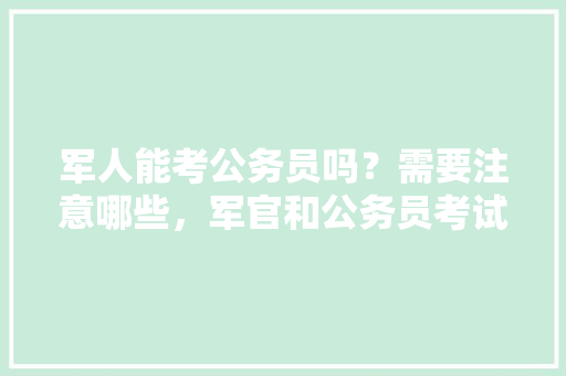 军人能考公务员吗？需要注意哪些，军官和公务员考试题一样吗