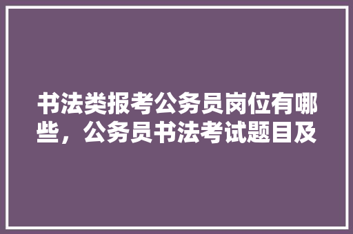 书法类报考公务员岗位有哪些，公务员书法考试题目及答案